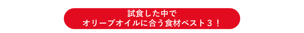 試食した中でオリーブオイルに合う食材ベスト3