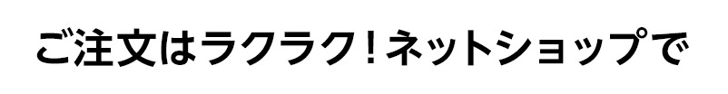 ご注文はラクラク！ネットショップで