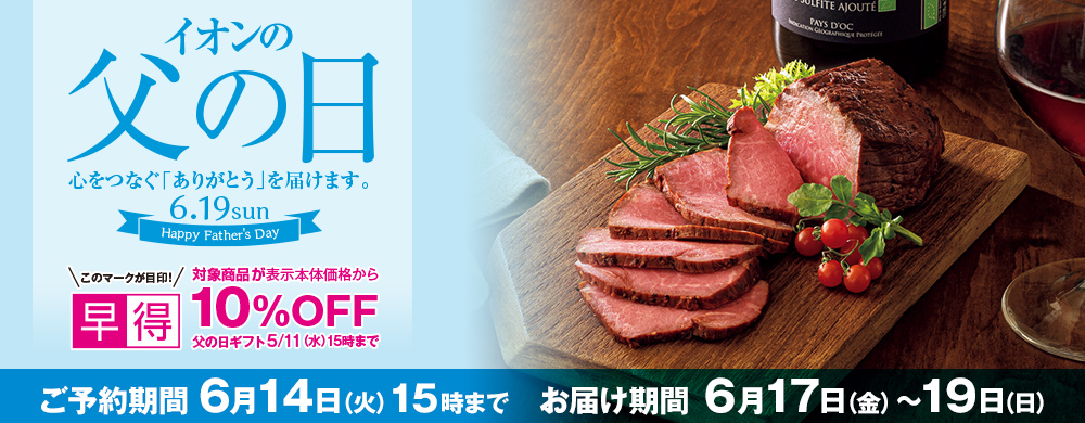 イオンの父の日 早得5月11日(水)15時まで対象商品が表示本体価格から10%OFF ご予約期間6月14日(火)15時まで お届け期間6月17日(金)〜19日(日)