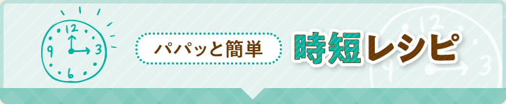 パパっと簡単 時短レシピ